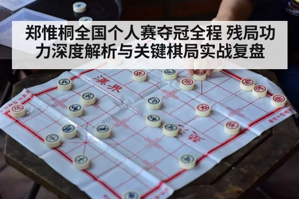 郑惟桐全国个人赛夺冠全程 残局功力深度解析与关键棋局实战复盘