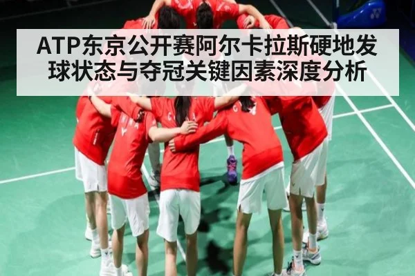 ATP东京公开赛阿尔卡拉斯硬地发球状态与夺冠关键因素深度分析