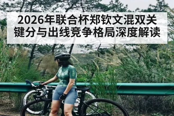 2026年联合杯郑钦文混双关键分与出线竞争格局深度解读